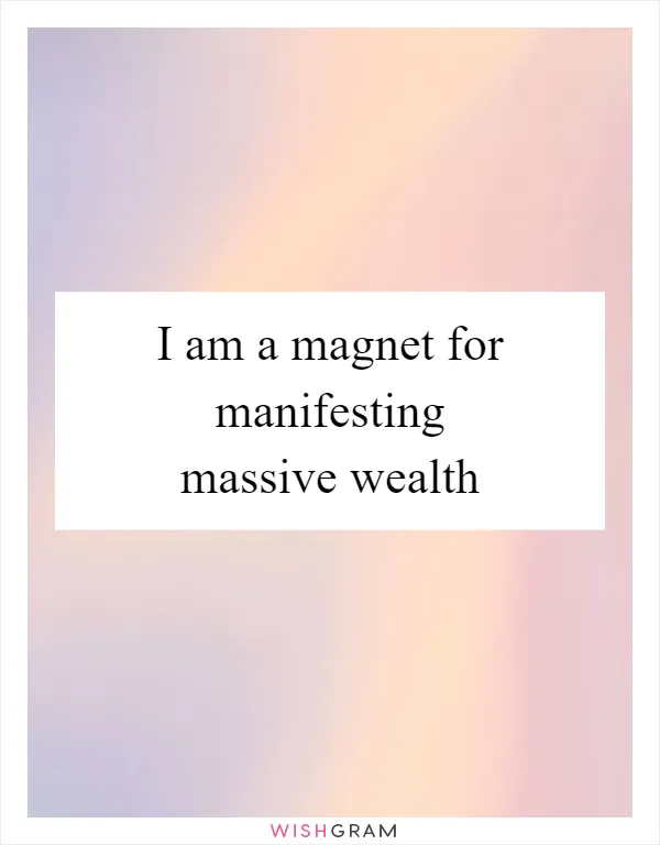 I am a magnet for manifesting massive wealth