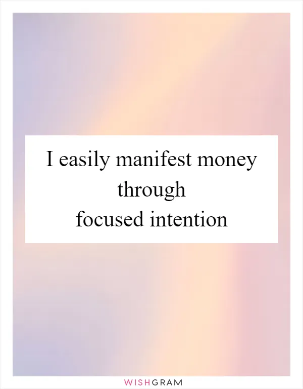 I easily manifest money through focused intention