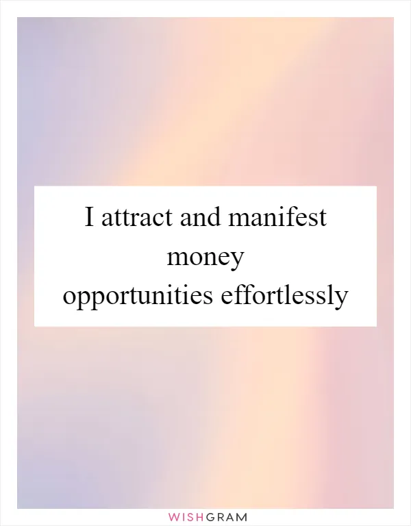 I attract and manifest money opportunities effortlessly