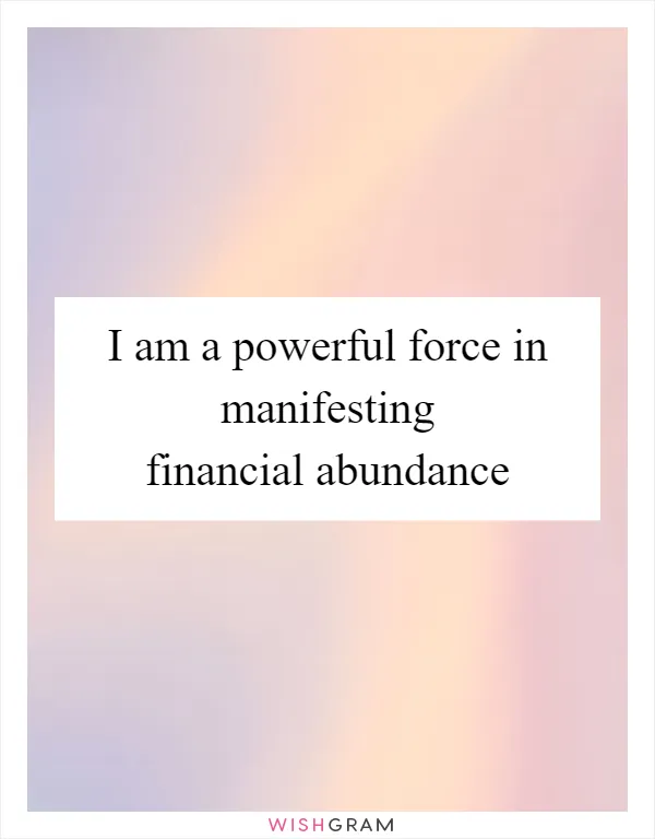 I am a powerful force in manifesting financial abundance