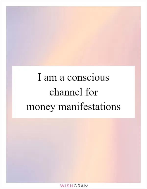 I am a conscious channel for money manifestations