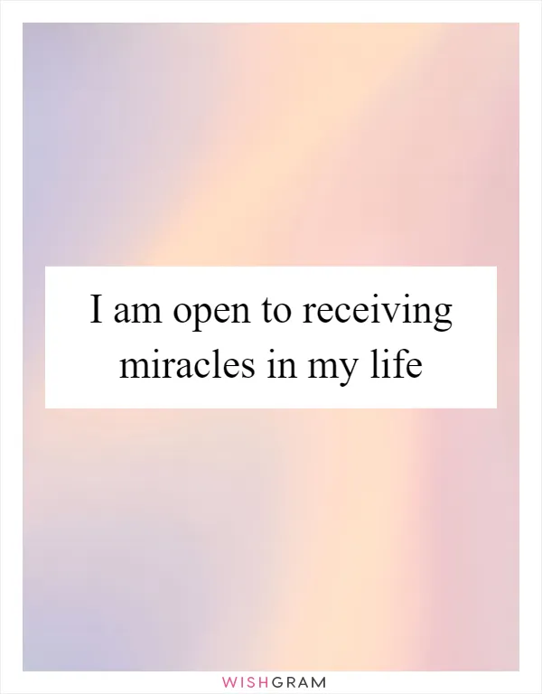I am open to receiving miracles in my life