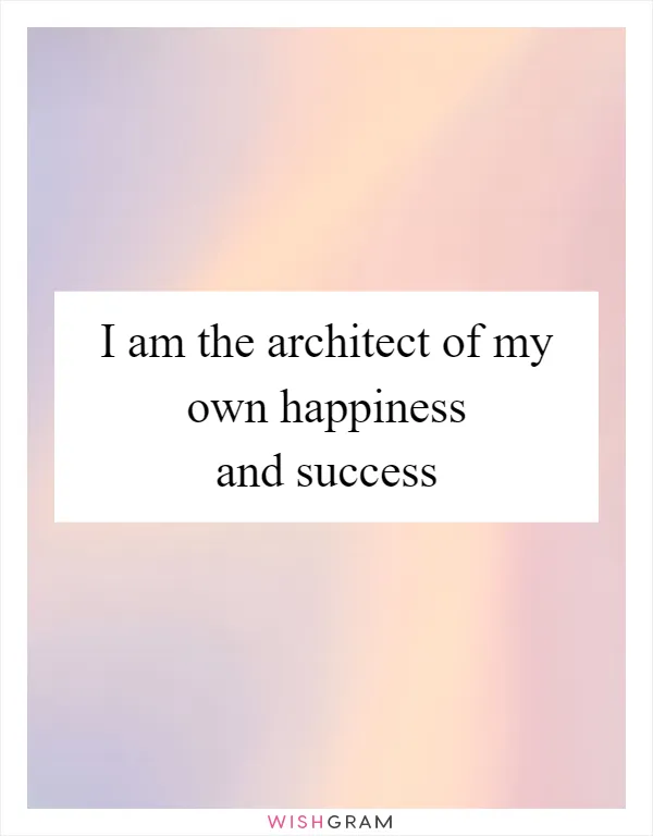 I am the architect of my own happiness and success