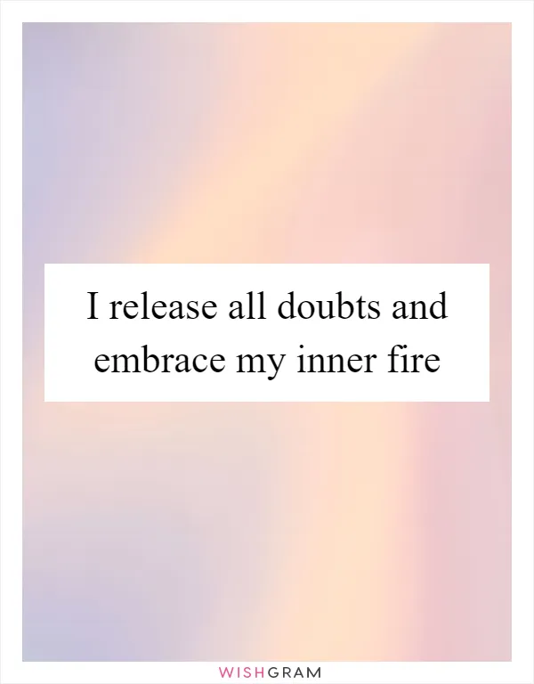 I release all doubts and embrace my inner fire