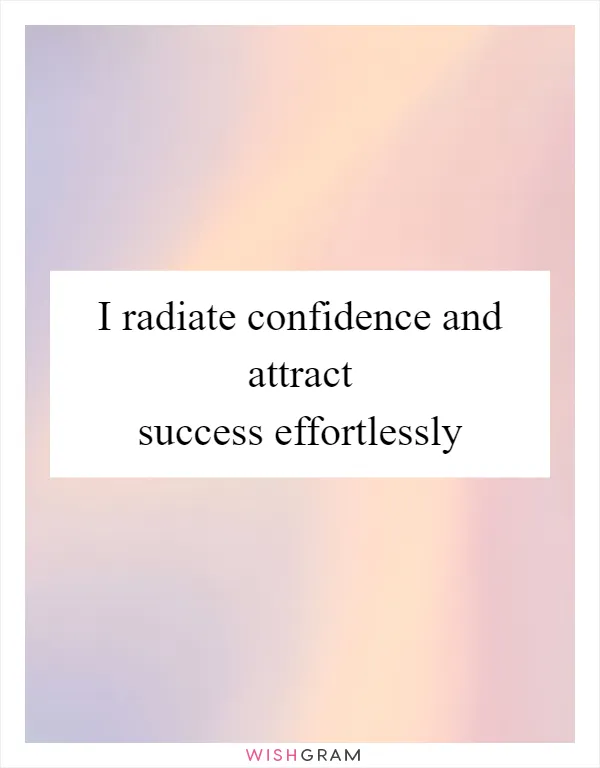 I radiate confidence and attract success effortlessly