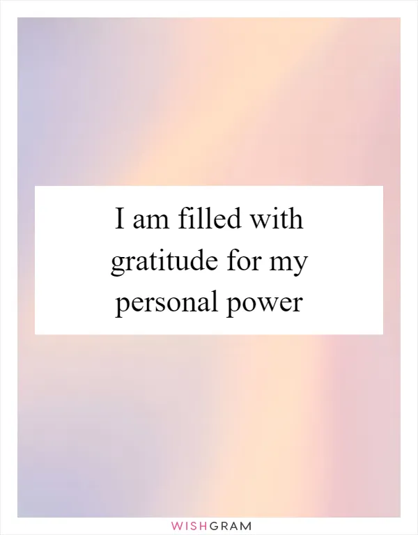 I am filled with gratitude for my personal power