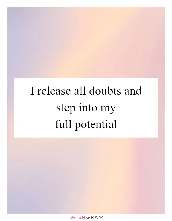 I release all doubts and step into my full potential