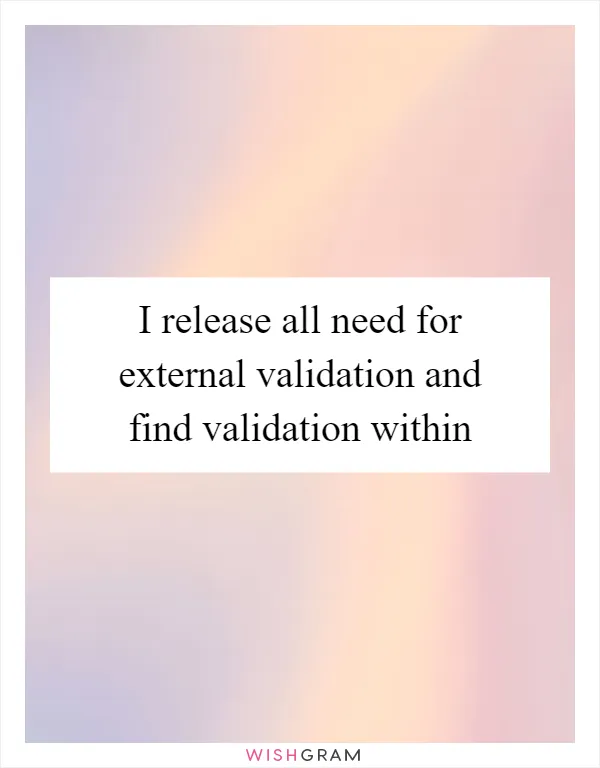 I release all need for external validation and find validation within