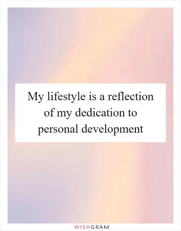 My lifestyle is a reflection of my dedication to personal development