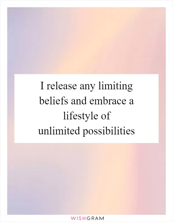 I release any limiting beliefs and embrace a lifestyle of unlimited possibilities