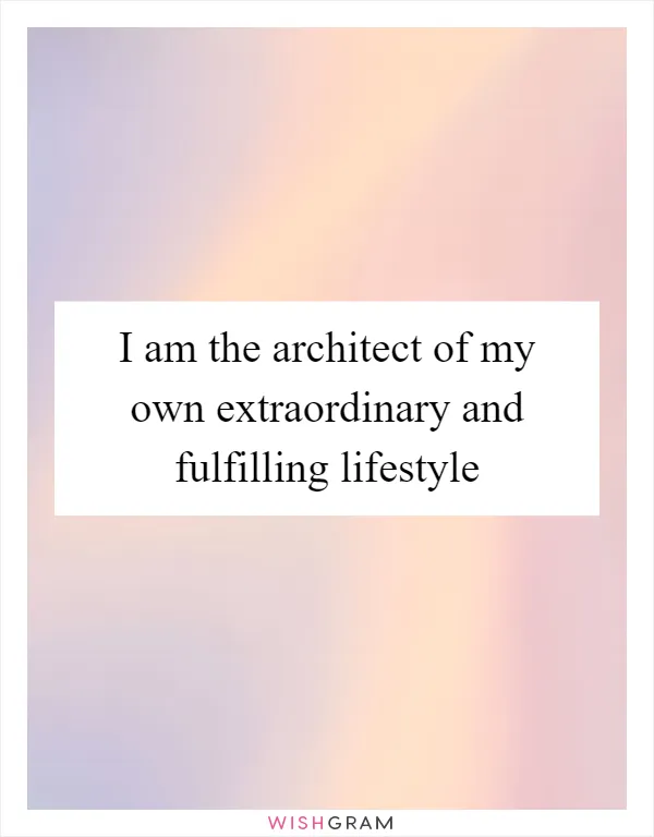 I am the architect of my own extraordinary and fulfilling lifestyle
