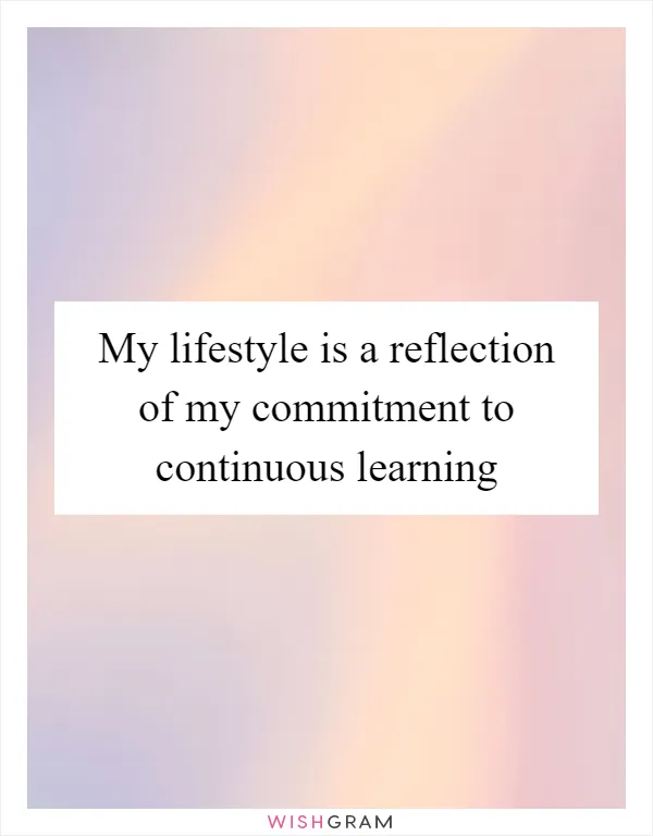 My lifestyle is a reflection of my commitment to continuous learning