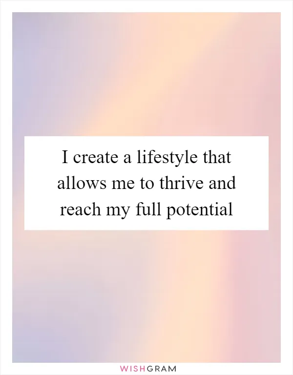 I create a lifestyle that allows me to thrive and reach my full potential