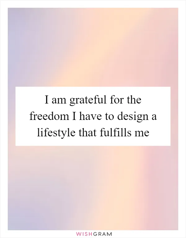 I am grateful for the freedom I have to design a lifestyle that fulfills me
