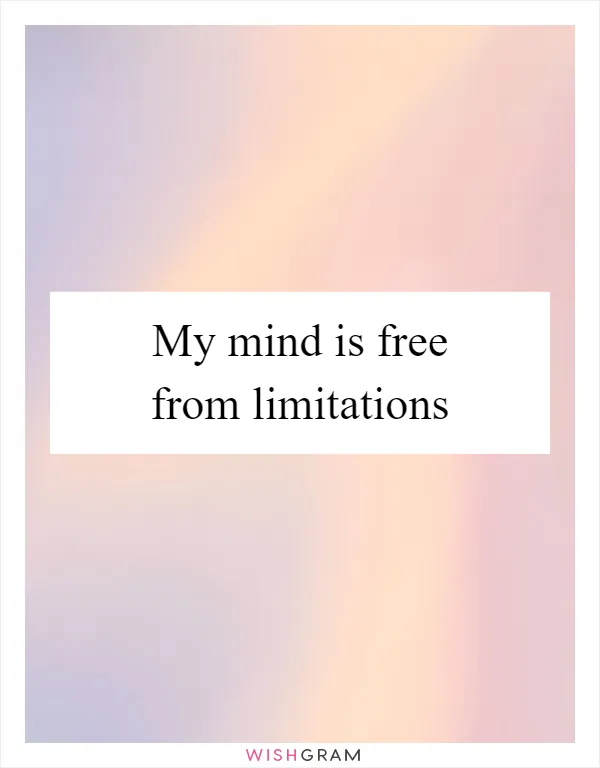 My mind is free from limitations