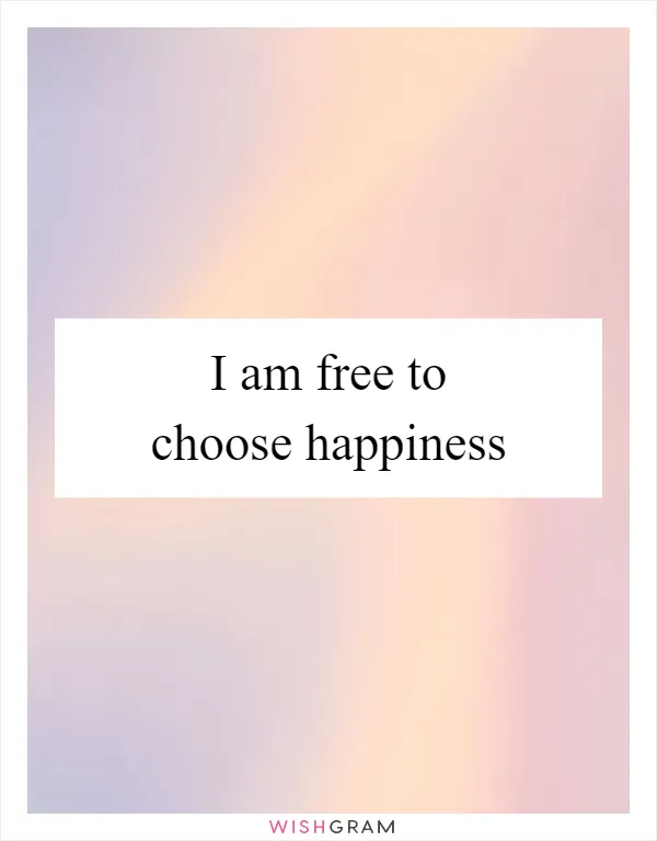 I am free to choose happiness