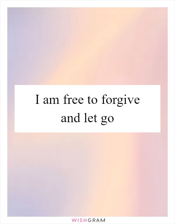 I am free to forgive and let go