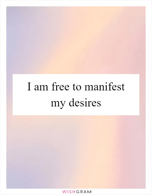 I am free to manifest my desires