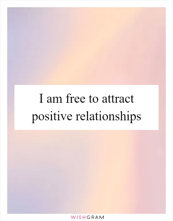 I am free to attract positive relationships