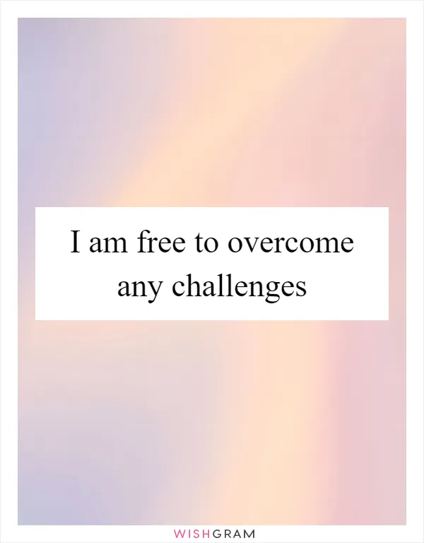 I am free to overcome any challenges