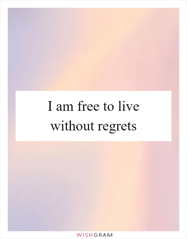 I am free to live without regrets