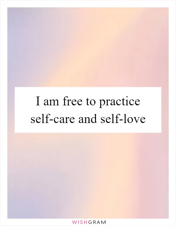 I am free to practice self-care and self-love