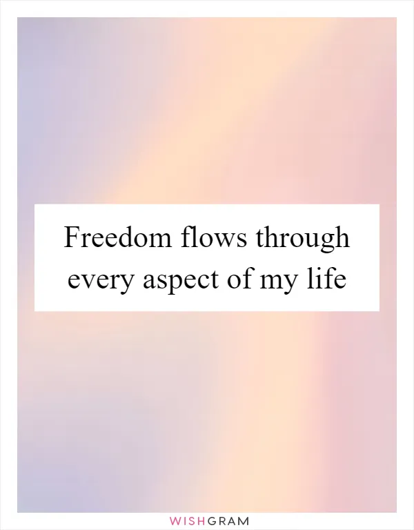 Freedom flows through every aspect of my life