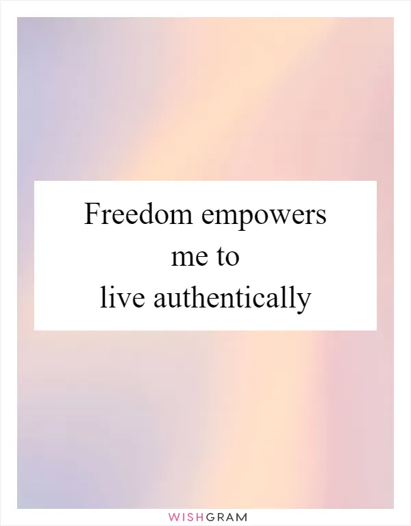 Freedom empowers me to live authentically