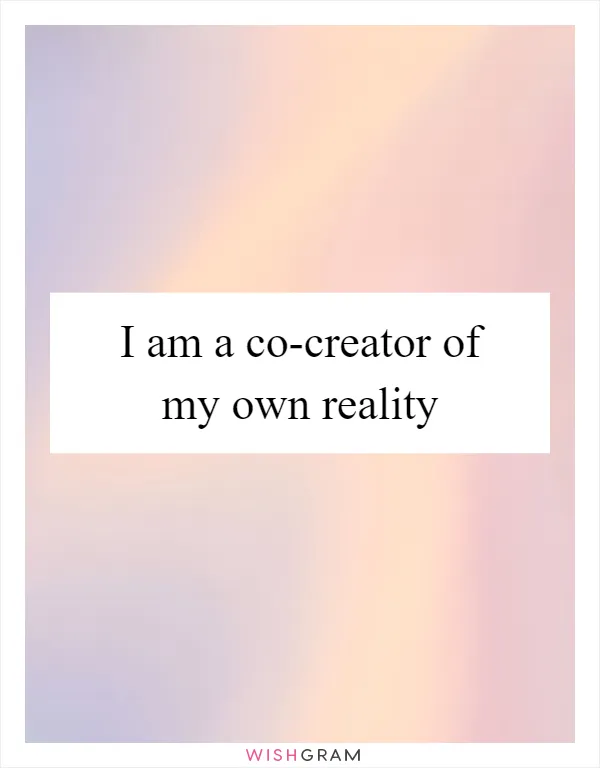 I am a co-creator of my own reality