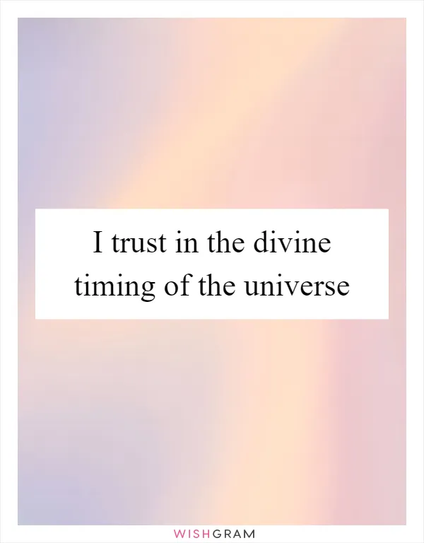 I trust in the divine timing of the universe