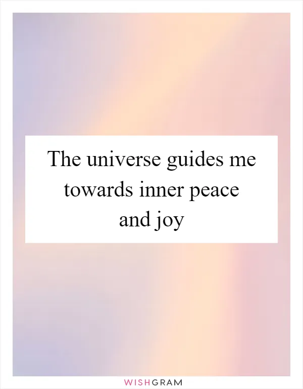 The universe guides me towards inner peace and joy