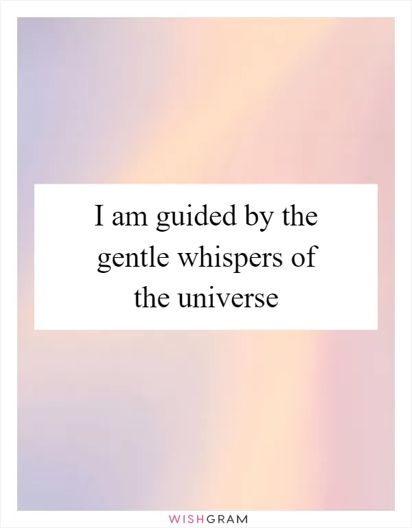 I am guided by the gentle whispers of the universe