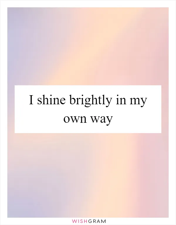 I shine brightly in my own way