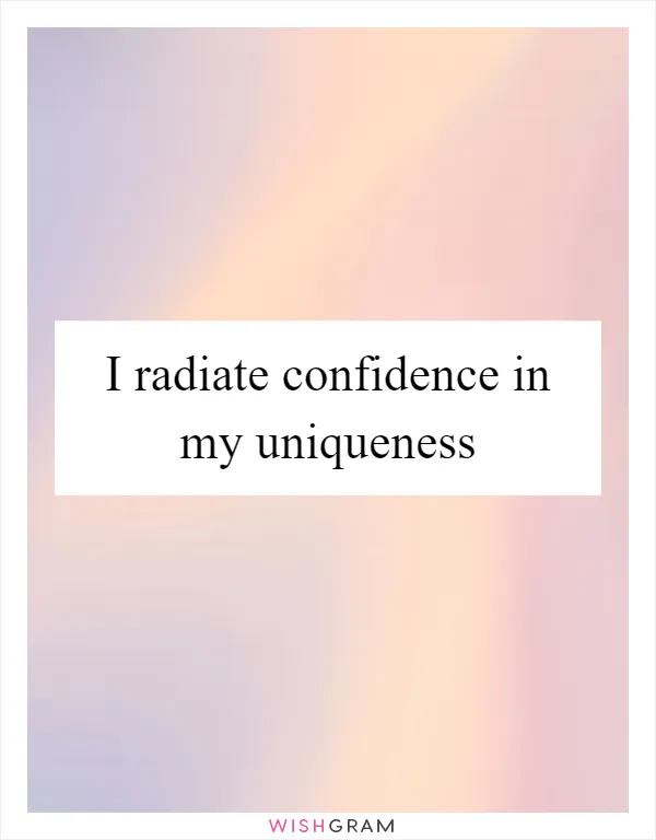 I radiate confidence in my uniqueness