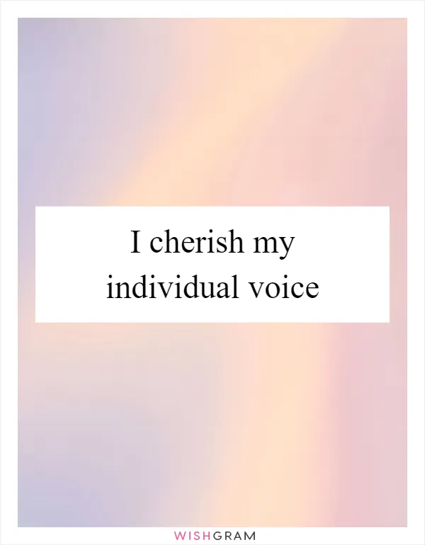 I cherish my individual voice