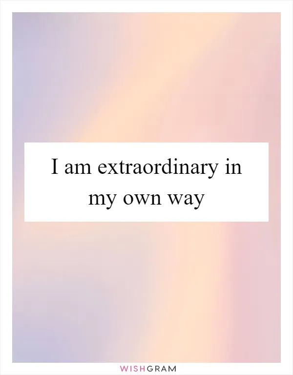 I am extraordinary in my own way