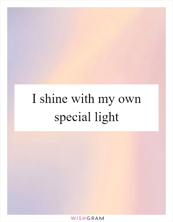 I shine with my own special light