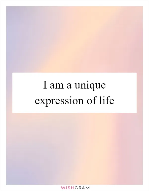 I am a unique expression of life