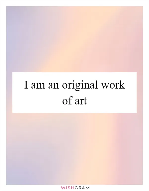 I am an original work of art