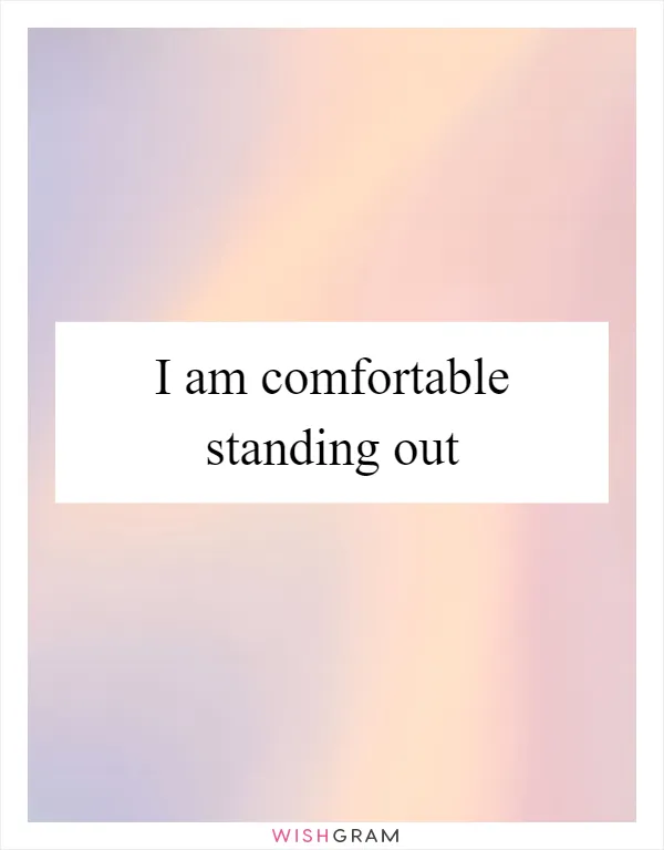 I am comfortable standing out