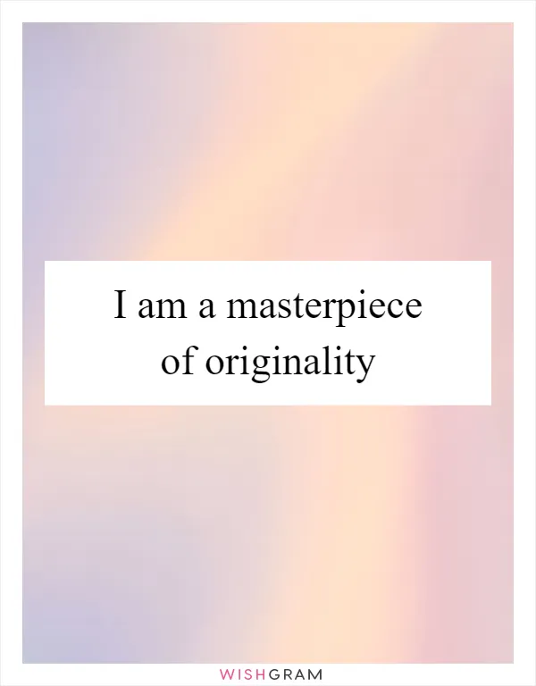 I am a masterpiece of originality