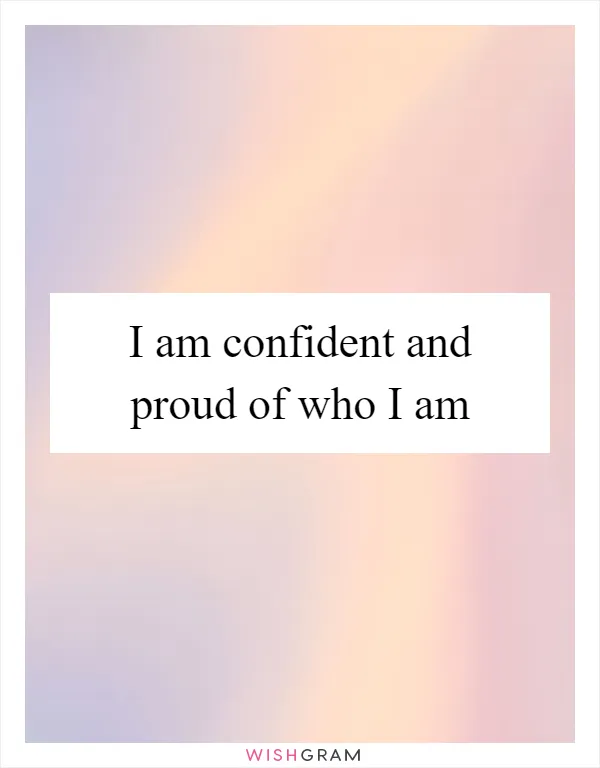 I am confident and proud of who I am