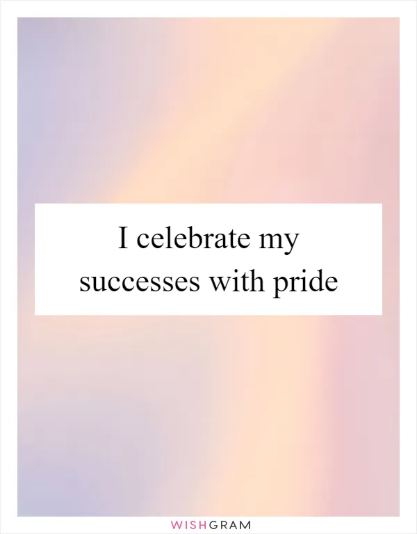 I celebrate my successes with pride