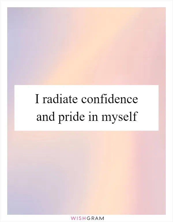 I radiate confidence and pride in myself