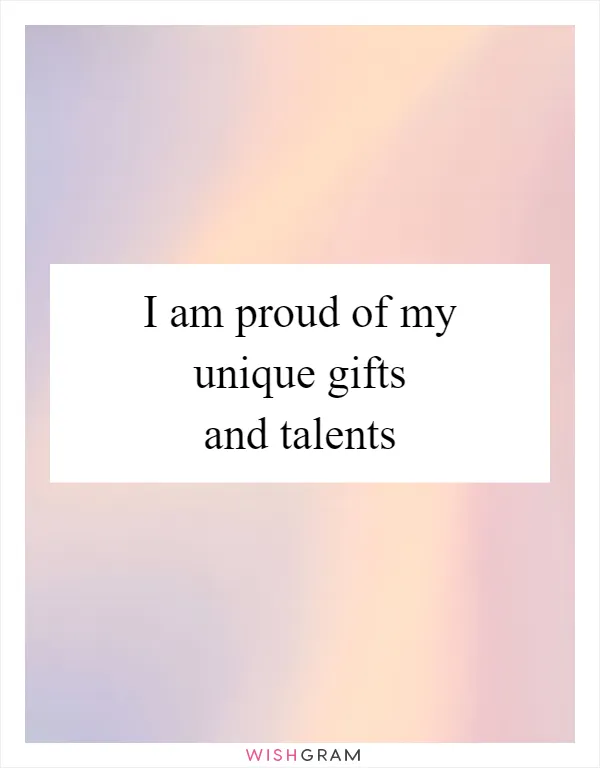 I am proud of my unique gifts and talents