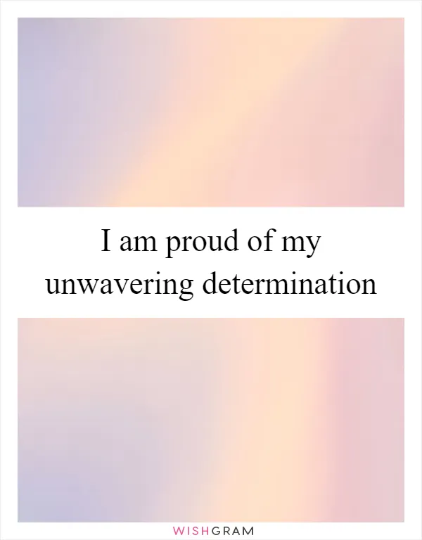 I am proud of my unwavering determination