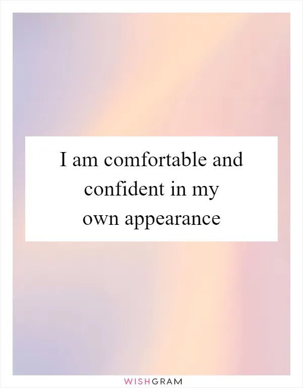 I am comfortable and confident in my own appearance