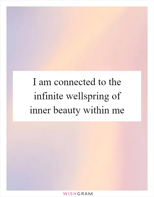 I am connected to the infinite wellspring of inner beauty within me