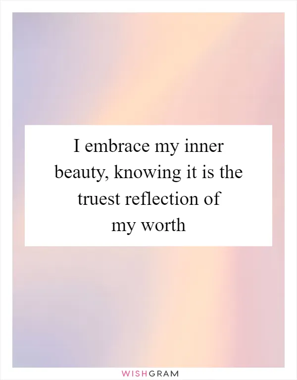 I embrace my inner beauty, knowing it is the truest reflection of my worth