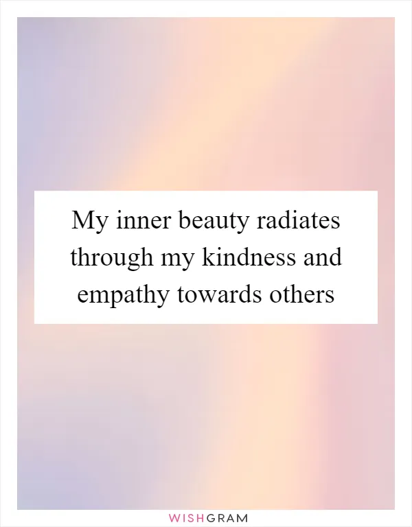 My inner beauty radiates through my kindness and empathy towards others